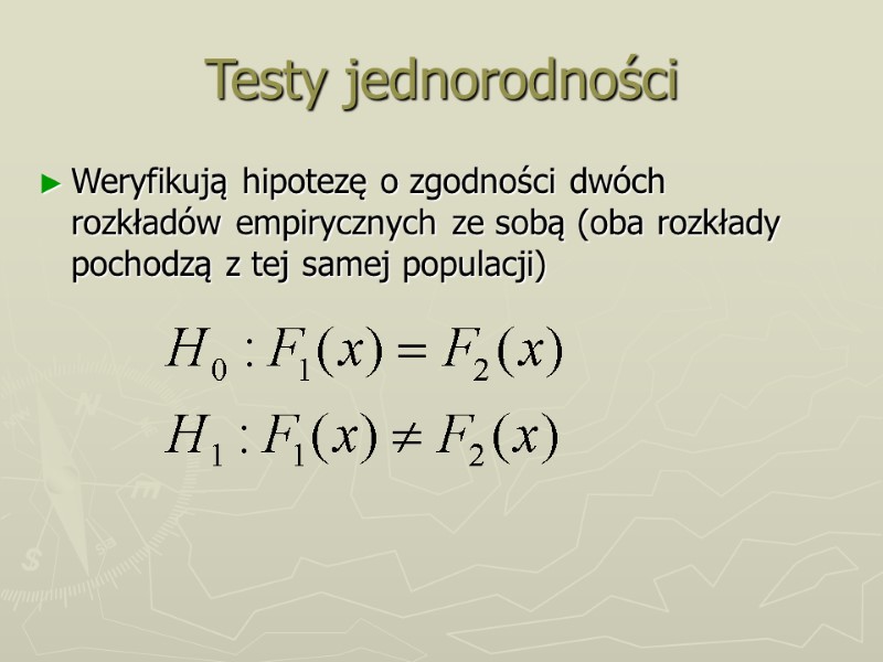 Testy jednorodności Weryfikują hipotezę o zgodności dwóch rozkładów empirycznych ze sobą (oba rozkłady pochodzą